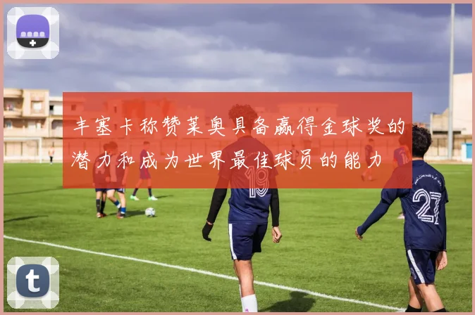 丰塞卡称赞莱奥具备赢得金球奖的潜力和成为世界最佳球员的能力
