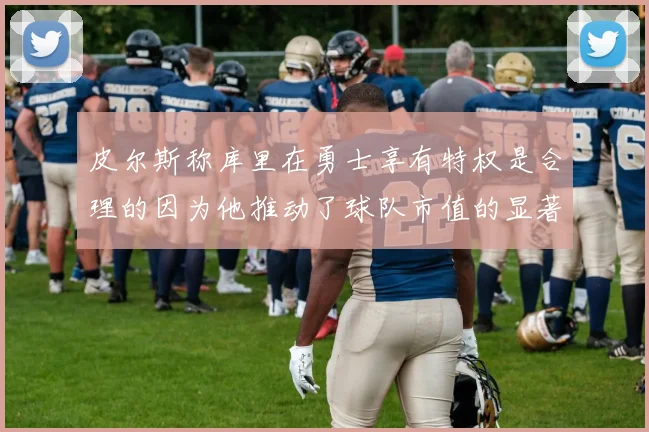皮尔斯称库里在勇士享有特权是合理的因为他推动了球队市值的显著增长