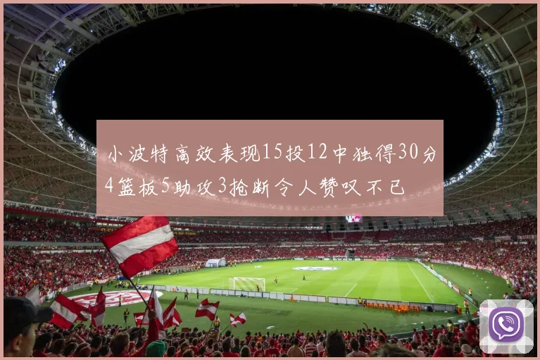 小波特高效表现15投12中独得30分4篮板5助攻3抢断令人赞叹不已