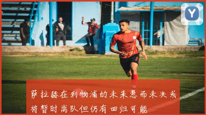 萨拉赫在利物浦的未来悬而未决或将暂时离队但仍有回归可能