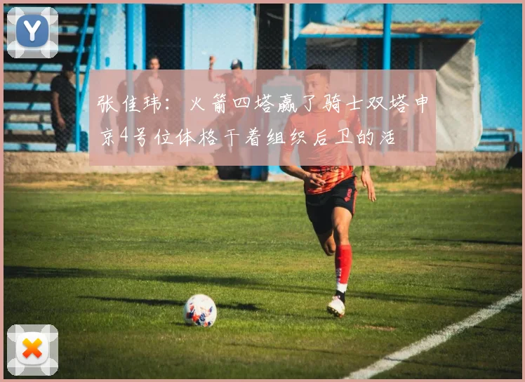 张佳玮：火箭四塔赢了骑士双塔申京4号位体格干着组织后卫的活