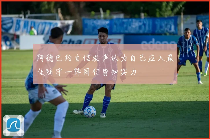 阿德巴约自信发声认为自己应入最佳防守一阵同行皆知实力