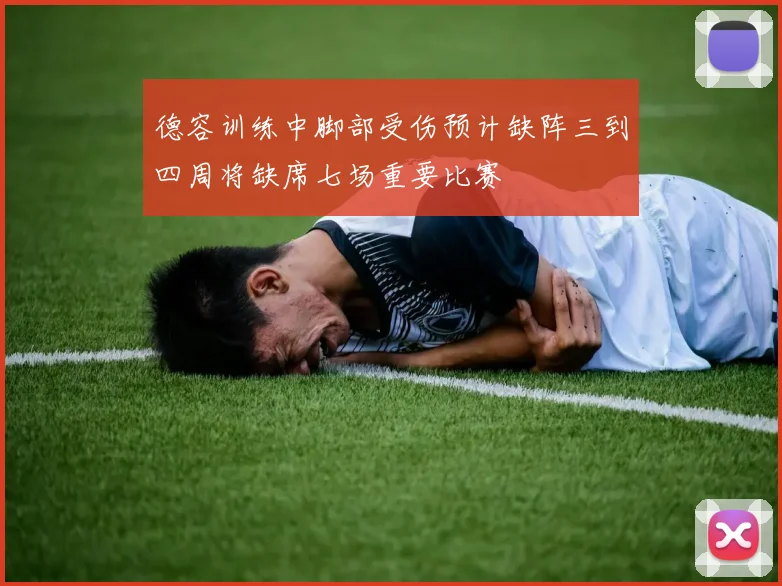 德容训练中脚部受伤预计缺阵三到四周将缺席七场重要比赛