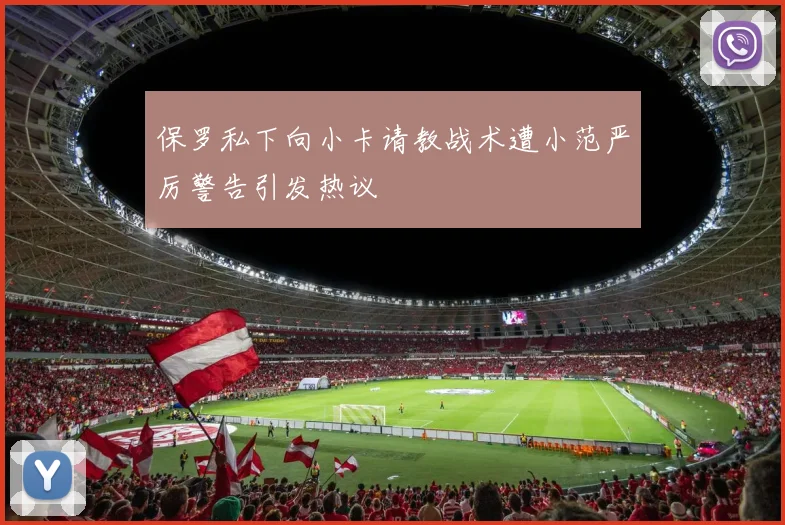 保罗私下向小卡请教战术遭小范严厉警告引发热议