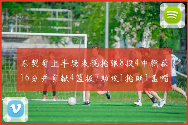 东契奇上半场表现抢眼8投4中斩获16分并贡献4篮板7助攻1抢断1盖帽
