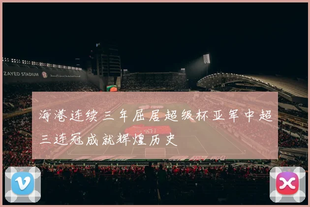海港连续三年屈居超级杯亚军中超三连冠成就辉煌历史