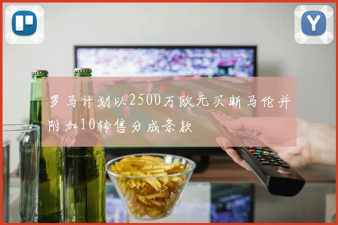 罗马计划以2500万欧元买断马伦并附加10转售分成条款