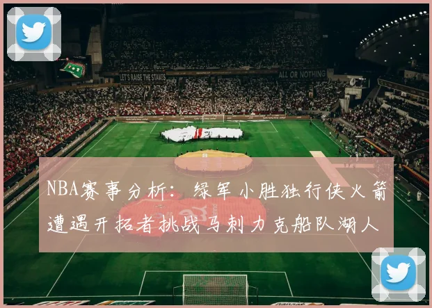 NBA赛事分析：绿军小胜独行侠火箭遭遇开拓者挑战马刺力克船队湖人击败步行者